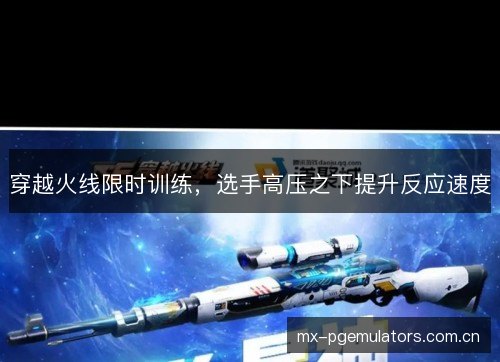 穿越火线限时训练，选手高压之下提升反应速度