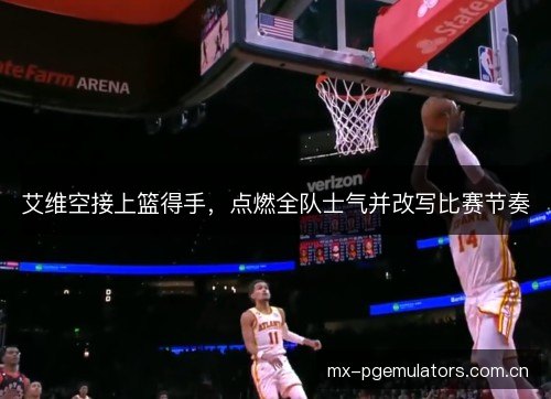 艾维空接上篮得手，点燃全队士气并改写比赛节奏